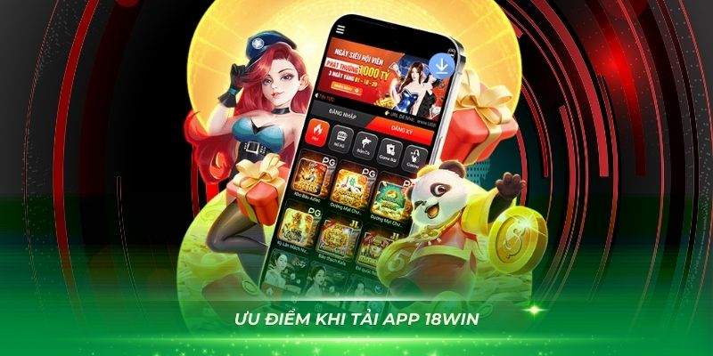 Ưu điểm khi tải app 18Win mà bạn cần biết